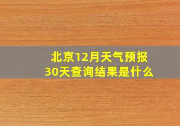 北京12月天气预报30天查询结果是什么