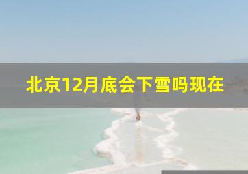 北京12月底会下雪吗现在