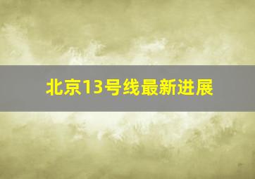 北京13号线最新进展