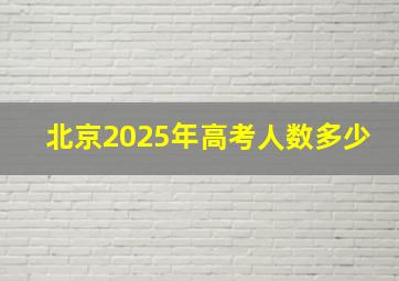 北京2025年高考人数多少