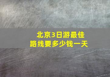 北京3日游最佳路线要多少钱一天