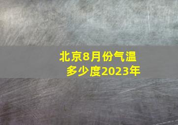 北京8月份气温多少度2023年