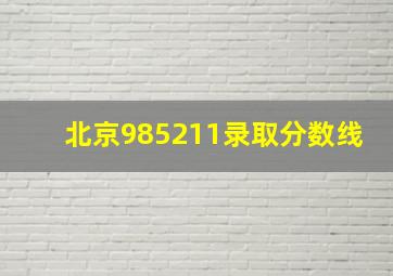 北京985211录取分数线