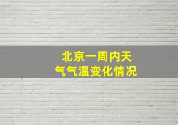 北京一周内天气气温变化情况