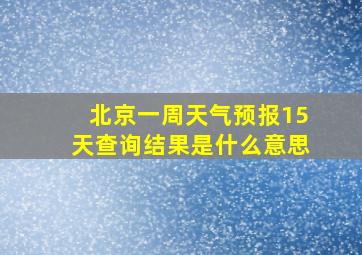 北京一周天气预报15天查询结果是什么意思