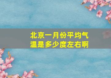 北京一月份平均气温是多少度左右啊