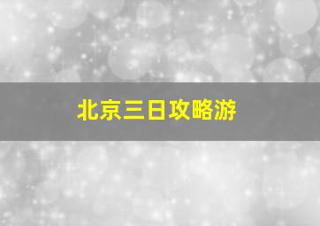 北京三日攻略游