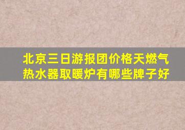 北京三日游报团价格天燃气热水器取暖炉有哪些牌子好