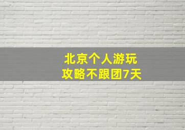 北京个人游玩攻略不跟团7天