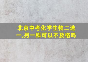 北京中考化学生物二选一,另一科可以不及格吗