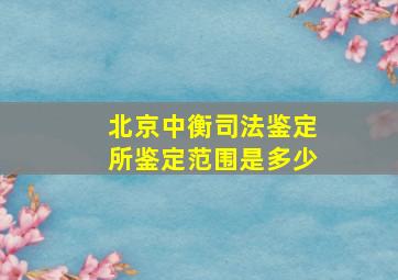 北京中衡司法鉴定所鉴定范围是多少