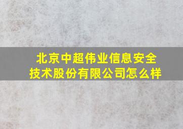 北京中超伟业信息安全技术股份有限公司怎么样