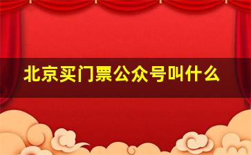 北京买门票公众号叫什么