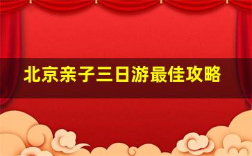 北京亲子三日游最佳攻略