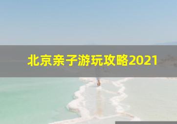 北京亲子游玩攻略2021