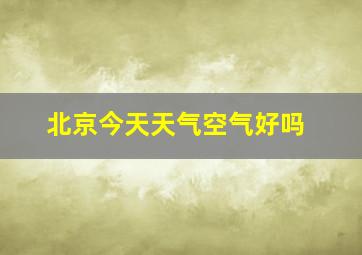 北京今天天气空气好吗