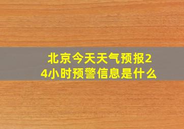 北京今天天气预报24小时预警信息是什么