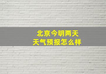 北京今明两天天气预报怎么样