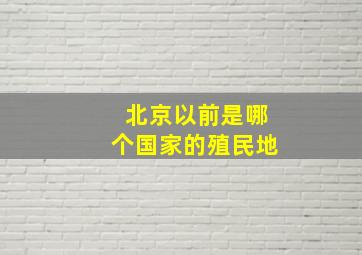 北京以前是哪个国家的殖民地