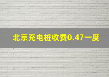 北京充电桩收费0.47一度