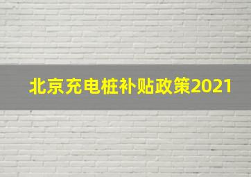 北京充电桩补贴政策2021