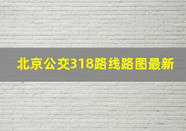 北京公交318路线路图最新