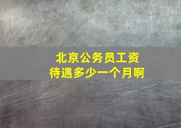 北京公务员工资待遇多少一个月啊