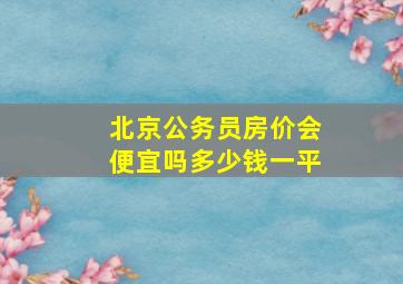 北京公务员房价会便宜吗多少钱一平