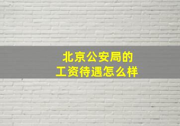 北京公安局的工资待遇怎么样