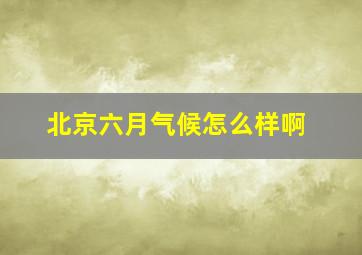 北京六月气候怎么样啊