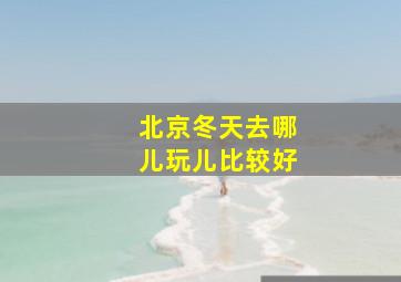 北京冬天去哪儿玩儿比较好