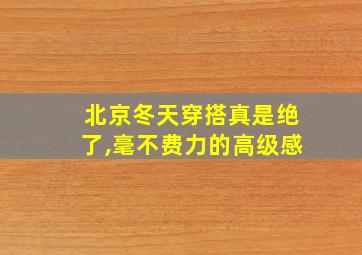 北京冬天穿搭真是绝了,毫不费力的高级感