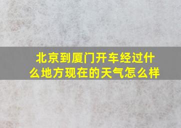 北京到厦门开车经过什么地方现在的天气怎么样