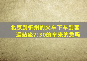 北京到忻州的火车下车到客运站坐7:30的车来的急吗