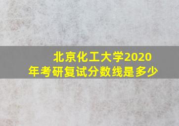 北京化工大学2020年考研复试分数线是多少