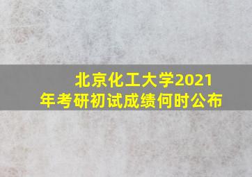 北京化工大学2021年考研初试成绩何时公布