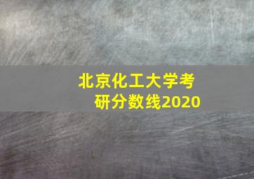 北京化工大学考研分数线2020