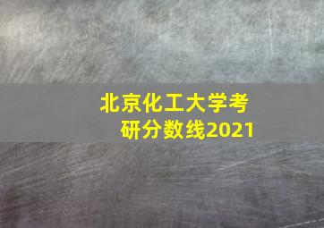 北京化工大学考研分数线2021