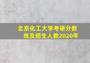 北京化工大学考研分数线及招生人数2020年