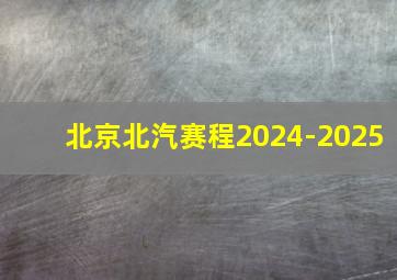 北京北汽赛程2024-2025