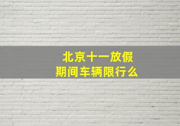 北京十一放假期间车辆限行么