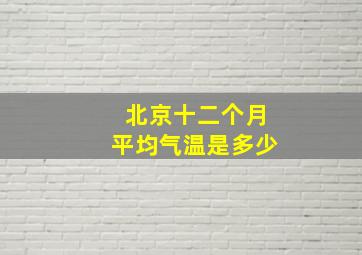 北京十二个月平均气温是多少