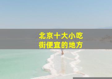 北京十大小吃街便宜的地方