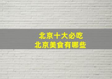 北京十大必吃北京美食有哪些