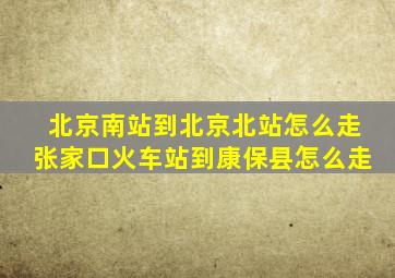 北京南站到北京北站怎么走张家口火车站到康保县怎么走