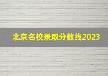 北京名校录取分数线2023