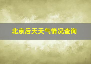 北京后天天气情况查询