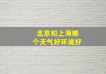 北京和上海哪个天气好环境好