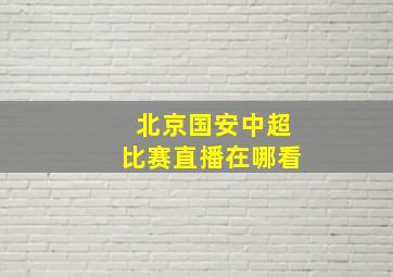 北京国安中超比赛直播在哪看