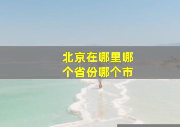 北京在哪里哪个省份哪个市